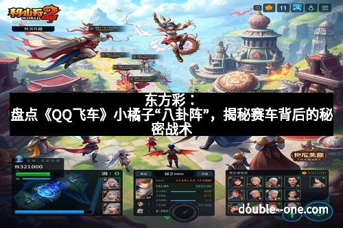 东方彩：盘点《QQ飞车》小橘子“八卦阵”，揭秘赛车背后的秘密战术