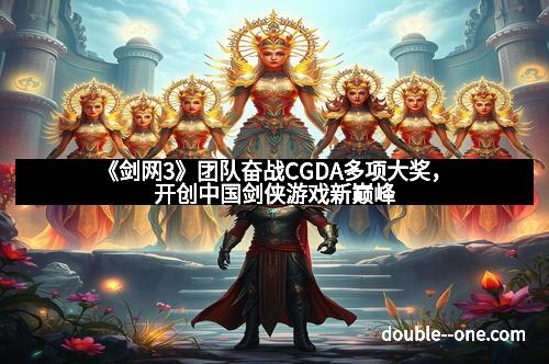 《剑网3》团队奋战CGDA多项大奖，开创中国剑侠游戏新巅峰